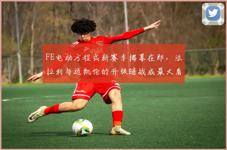 FE电动方程式新赛季揭幕在即，法拉利与迈凯伦的升级暗战成最大看点