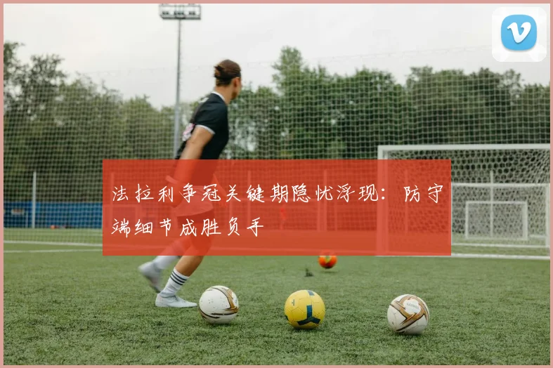 法拉利争冠关键期隐忧浮现：防守端细节成胜负手