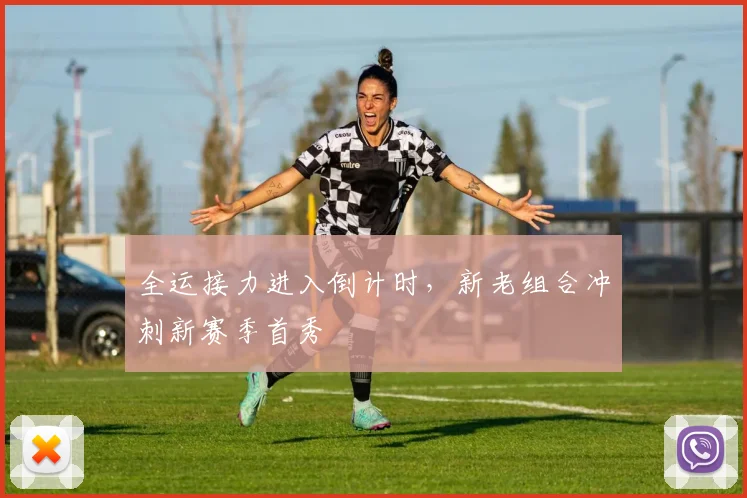 全运接力进入倒计时，新老组合冲刺新赛季首秀