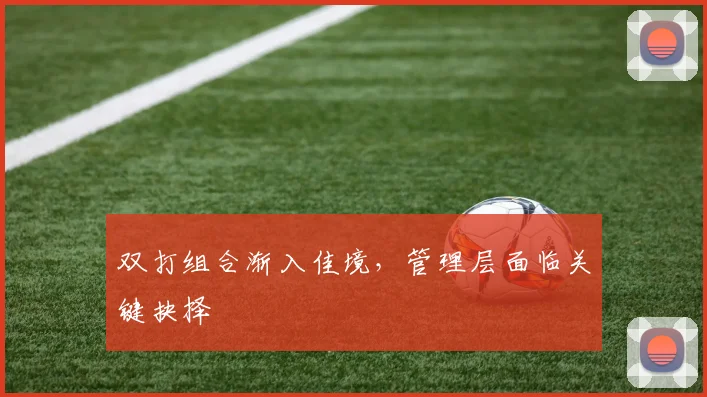 双打组合渐入佳境，管理层面临关键抉择