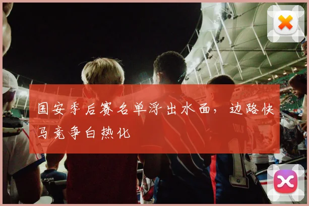 国安季后赛名单浮出水面，边路快马竞争白热化