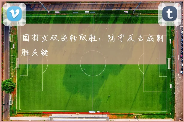 国羽女双逆转取胜，防守反击成制胜关键