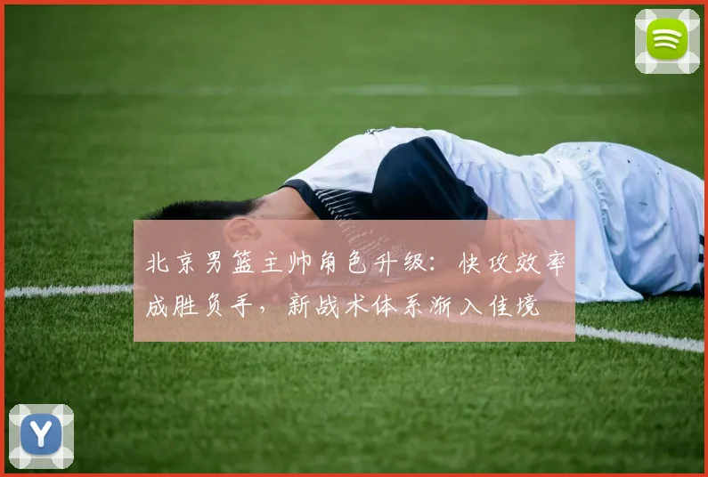 北京男篮主帅角色升级：快攻效率成胜负手，新战术体系渐入佳境